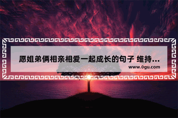 愿姐弟俩相亲相爱一起成长的句子 维持感情都句子