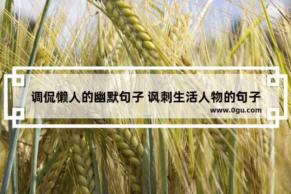 调侃懒人的幽默句子 讽刺生活人物的句子