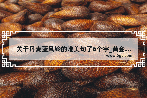 关于丹麦蓝风铃的唯美句子6个字_黄金圣诞树文案