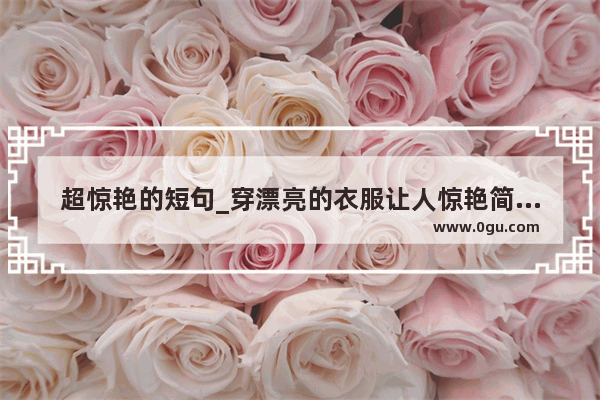 超惊艳的短句_穿漂亮的衣服让人惊艳简短的句子