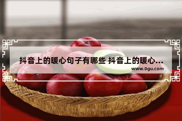 抖音上的暖心句子有哪些 抖音上的暖心句子简短十字