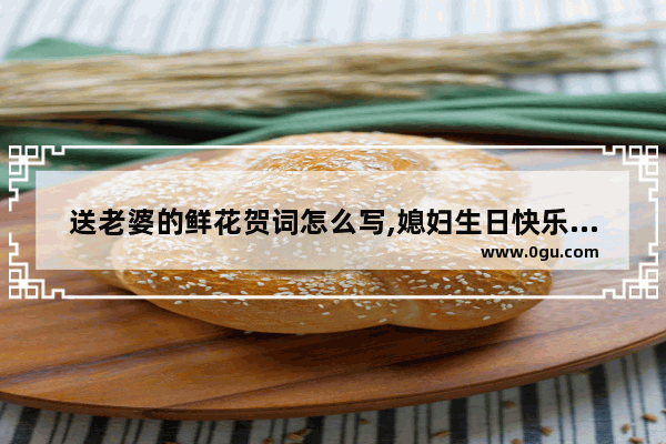 送老婆的鲜花贺词怎么写,媳妇生日快乐祝福语句子