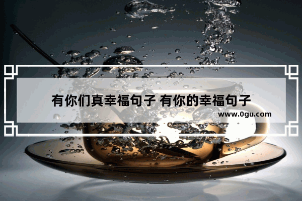 有你们真幸福句子 有你的幸福句子