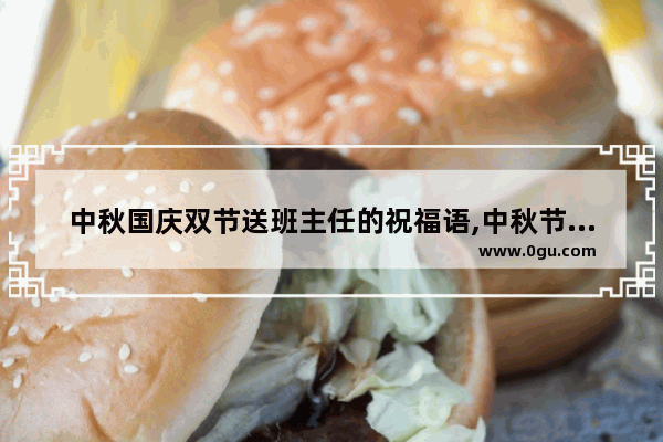 中秋国庆双节送班主任的祝福语,中秋节对老师的祝福句子