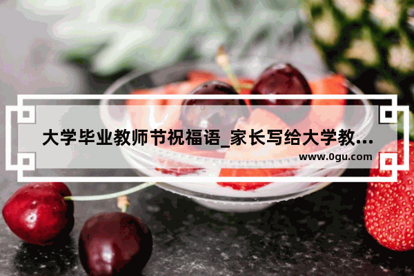 大学毕业教师节祝福语_家长写给大学教师节的祝福语