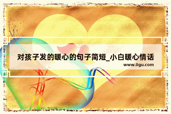 对孩子发的暖心的句子简短_小白暖心情话