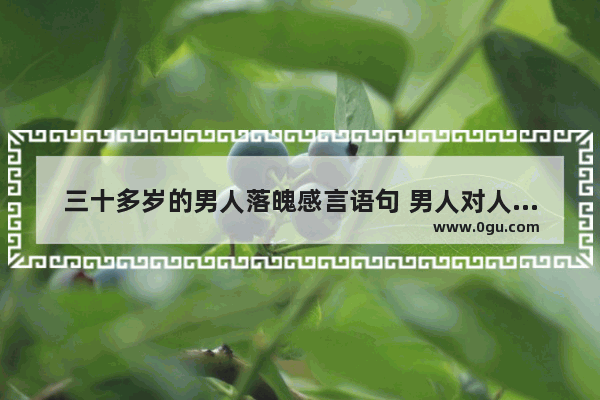 三十多岁的男人落魄感言语句 男人对人生的感悟句子简短