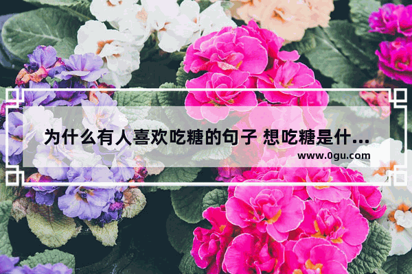 为什么有人喜欢吃糖的句子 想吃糖是什么心情的句子