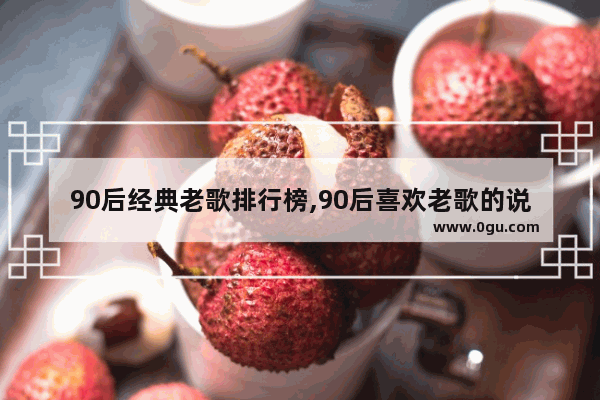 90后经典老歌排行榜,90后喜欢老歌的说说句子