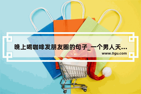 晚上喝咖啡发朋友圈的句子_一个男人天天晚上爱粘着女人说明爱她吗