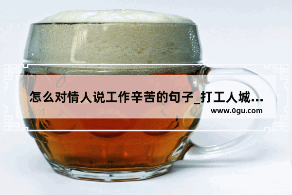 怎么对情人说工作辛苦的句子_打工人城市生活的句子