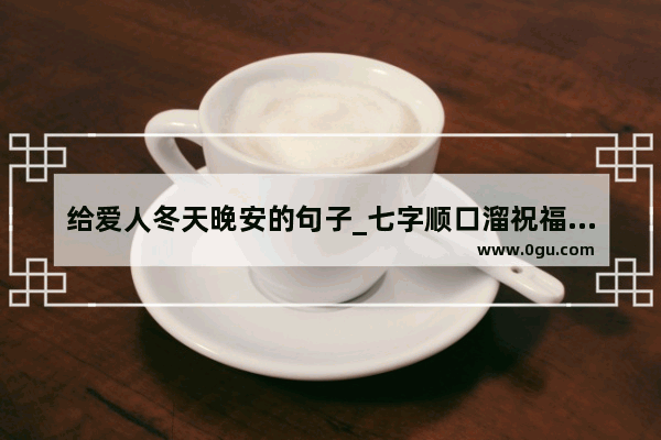 给爱人冬天晚安的句子_七字顺口溜祝福情人的话