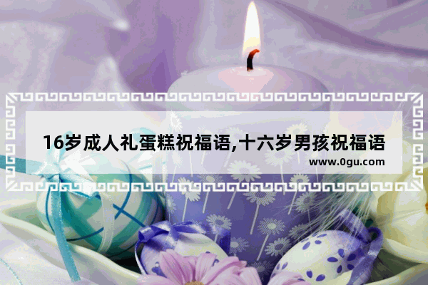 16岁成人礼蛋糕祝福语,十六岁男孩祝福语句子