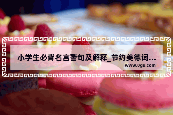 小学生必背名言警句及解释_节约美德词语小朋友