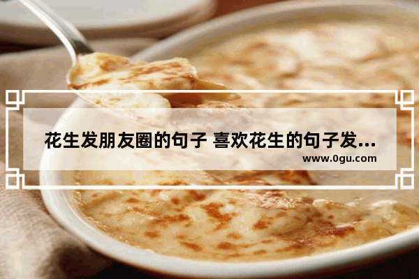花生发朋友圈的句子 喜欢花生的句子发朋友圈