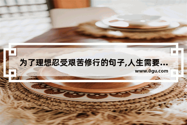 为了理想忍受艰苦修行的句子,人生需要修行好自己的句子