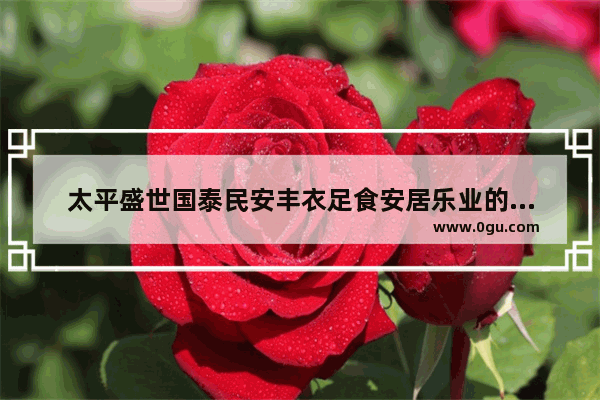 太平盛世国泰民安丰衣足食安居乐业的意思和句子,老人必须有钱才幸福的句子