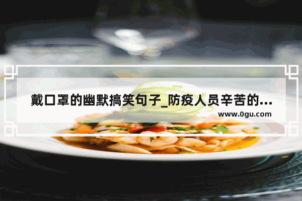 戴口罩的幽默搞笑句子_防疫人员辛苦的句子