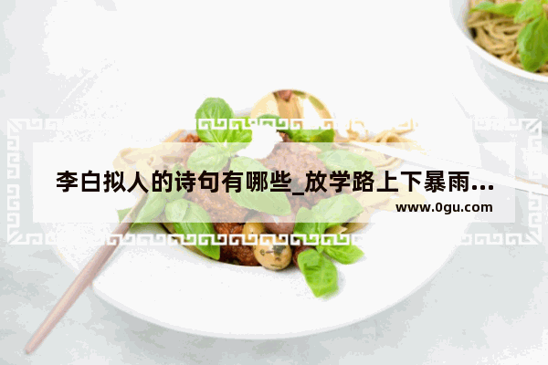 李白拟人的诗句有哪些_放学路上下暴雨景色的拟人句