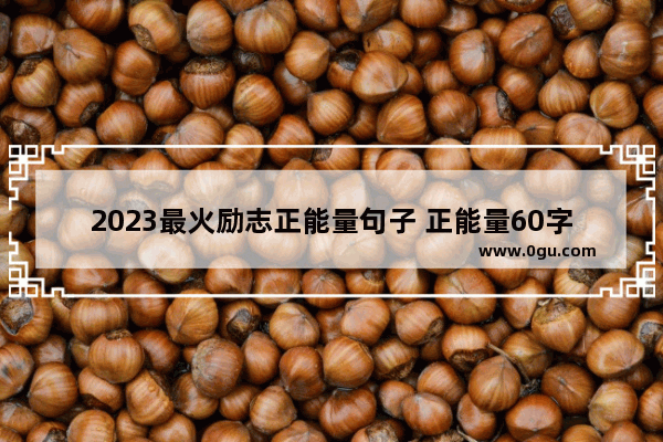 2023最火励志正能量句子 正能量60字句子励志语