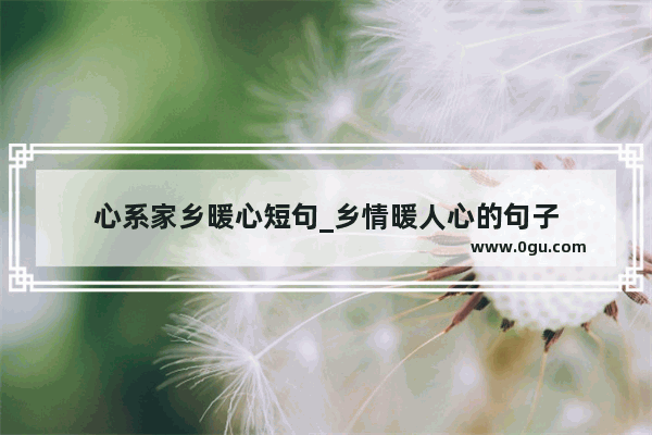 心系家乡暖心短句_乡情暖人心的句子