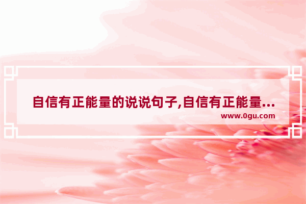 自信有正能量的说说句子,自信有正能量的说说句子