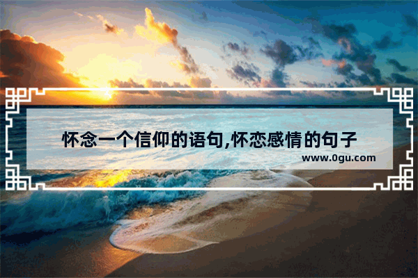 怀念一个信仰的语句,怀恋感情的句子