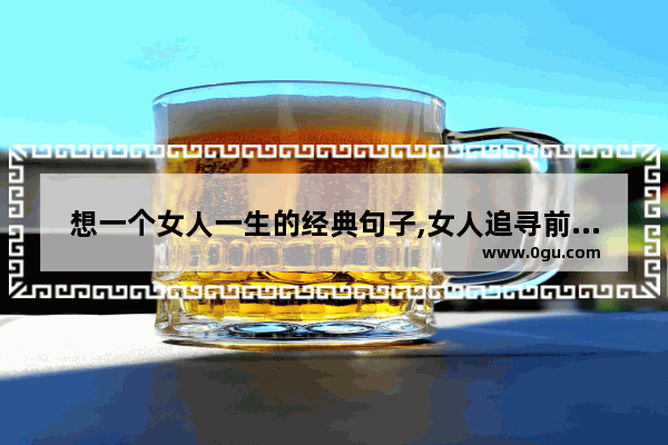 想一个女人一生的经典句子,女人追寻前世的爱情的句子