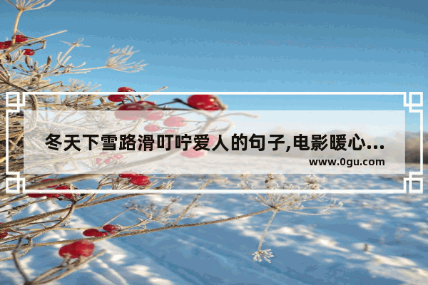 冬天下雪路滑叮咛爱人的句子,电影暖心句子