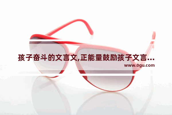 孩子奋斗的文言文,正能量鼓励孩子文言文句子