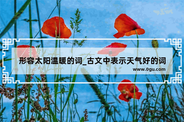 形容太阳温暖的词_古文中表示天气好的词