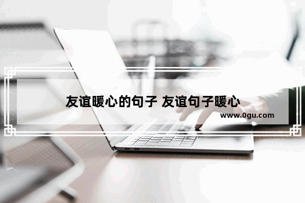 友谊暖心的句子 友谊句子暖心