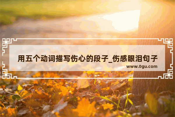 用五个动词描写伤心的段子_伤感眼泪句子