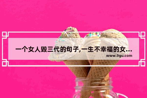 一个女人毁三代的句子,一生不幸福的女人句子说说