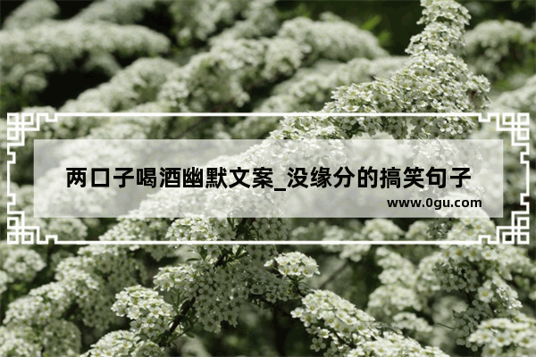 两口子喝酒幽默文案_没缘分的搞笑句子
