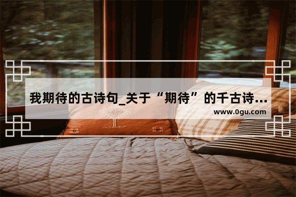 我期待的古诗句_关于“期待”的千古诗句有哪些