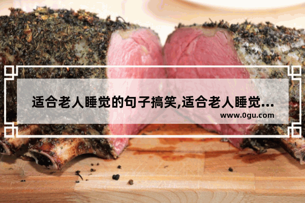 适合老人睡觉的句子搞笑,适合老人睡觉的句子搞笑