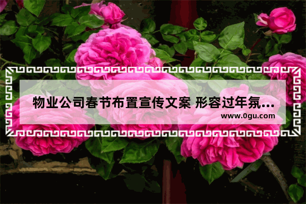 物业公司春节布置宣传文案 形容过年氛围句子唯美