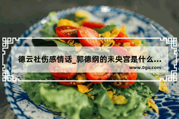 德云社伤感情话_郭德纲的未央宫是什么意思