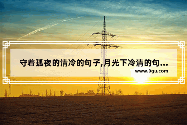 守着孤夜的清冷的句子,月光下冷清的句子说说心情
