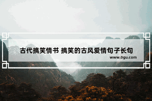 古代搞笑情书 搞笑的古风爱情句子长句