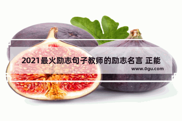 2021最火励志句子教师的励志名言 正能量努力奋斗的句子