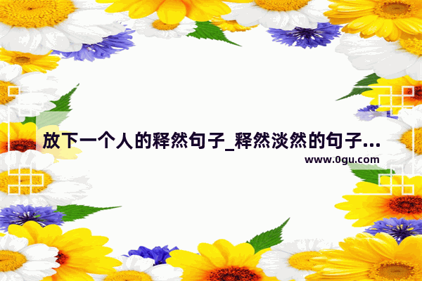 放下一个人的释然句子_释然淡然的句子经典语录