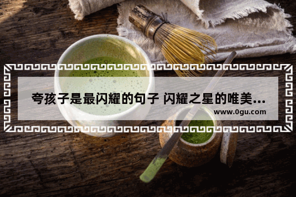 夸孩子是最闪耀的句子 闪耀之星的唯美句子