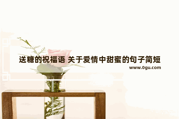 送糖的祝福语 关于爱情中甜蜜的句子简短