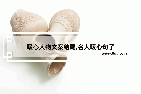 暖心人物文案结尾,名人暖心句子