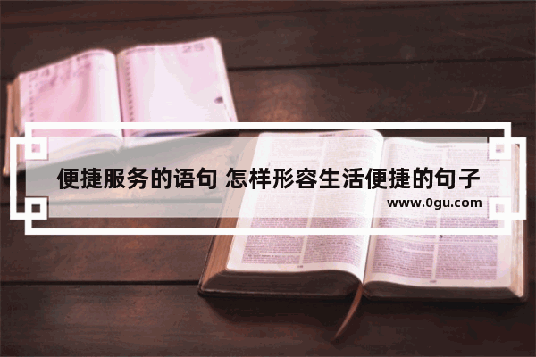 便捷服务的语句 怎样形容生活便捷的句子