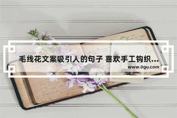 毛线花文案吸引人的句子 喜欢手工钩织的说说句子