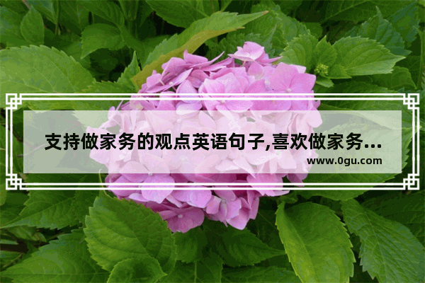 支持做家务的观点英语句子,喜欢做家务的英文句子简单