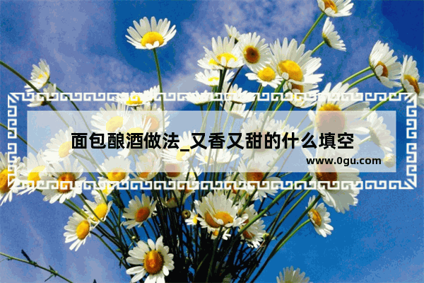 面包酿酒做法_又香又甜的什么填空